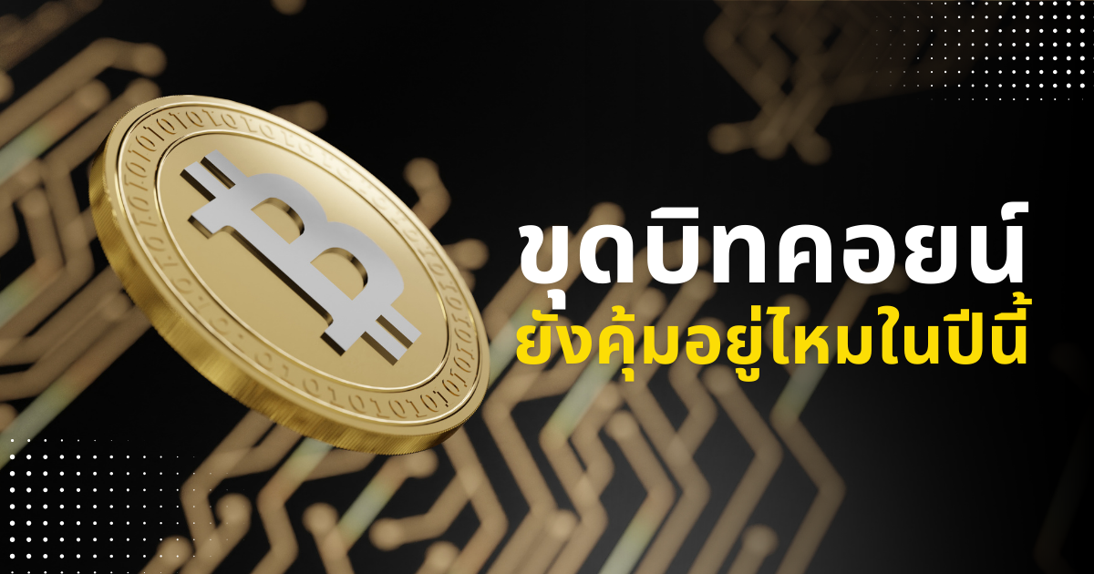 ขุดบิทคอยน์ยังคุ้มอยู่ไหมในปีนี้